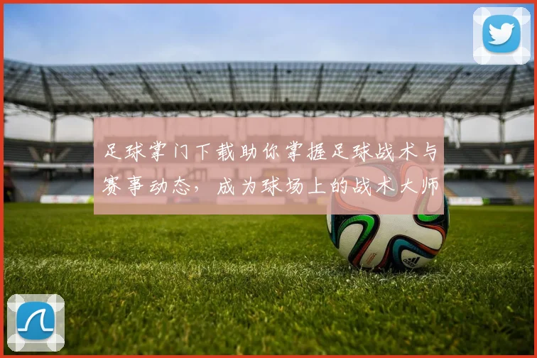 足球掌门下载助你掌握足球战术与赛事动态，成为球场上的战术大师