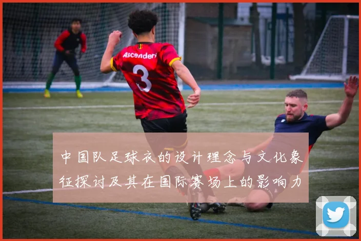 中国队足球衣的设计理念与文化象征探讨及其在国际赛场上的影响力分析