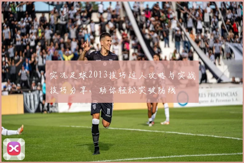 实况足球2013技巧过人攻略与实战技巧分享，助你轻松突破防线