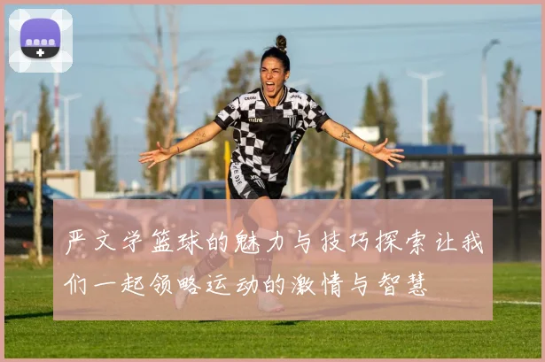 严文学篮球的魅力与技巧探索让我们一起领略运动的激情与智慧