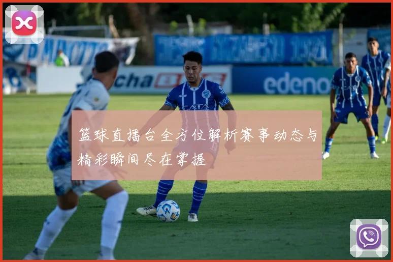 篮球直播台全方位解析赛事动态与精彩瞬间尽在掌握