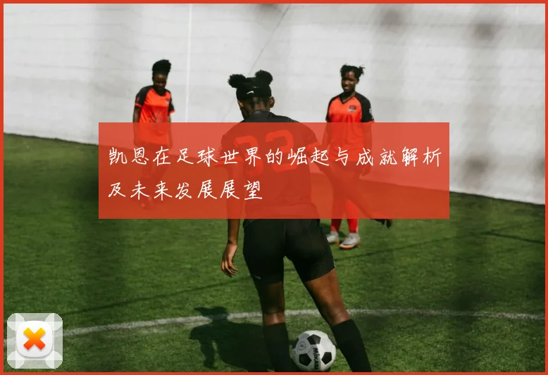 凯恩在足球世界的崛起与成就解析及未来发展展望