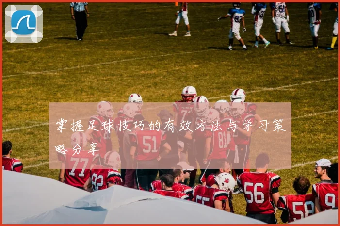 掌握足球技巧的有效方法与学习策略分享