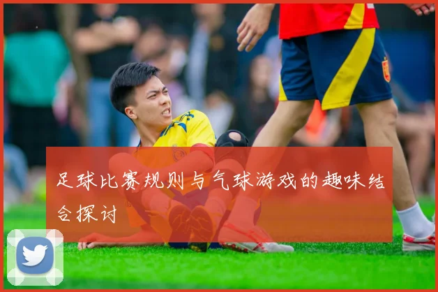 足球比赛规则与气球游戏的趣味结合探讨