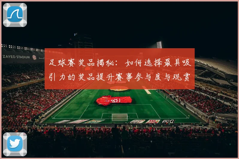 足球赛奖品揭秘：如何选择最具吸引力的奖品提升赛事参与度与观赏性